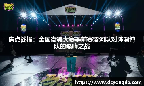 焦点战报：全国街舞大赛季前赛漯河队对阵淄博队的巅峰之战