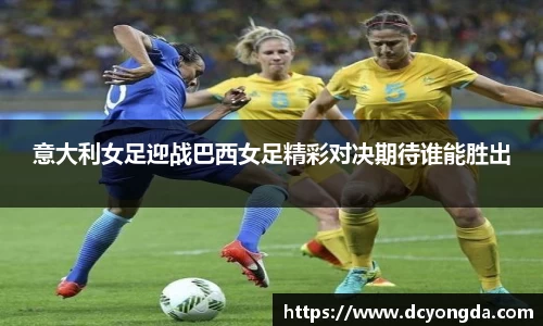 意大利女足迎战巴西女足精彩对决期待谁能胜出