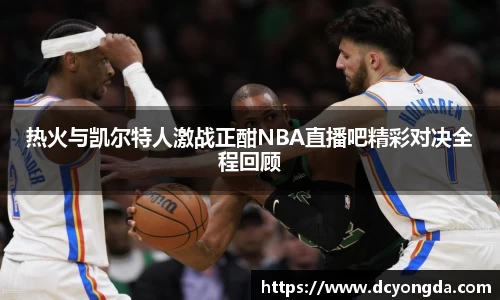 热火与凯尔特人激战正酣NBA直播吧精彩对决全程回顾