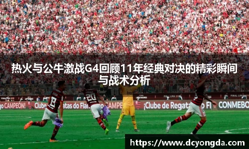 热火与公牛激战G4回顾11年经典对决的精彩瞬间与战术分析