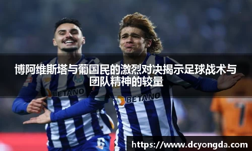 博阿维斯塔与葡国民的激烈对决揭示足球战术与团队精神的较量
